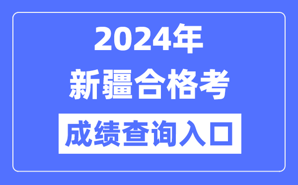 2024年新疆合格考成績(jī)查詢?nèi)肟诰W(wǎng)址(https://www.xjzk.gov.cn/)