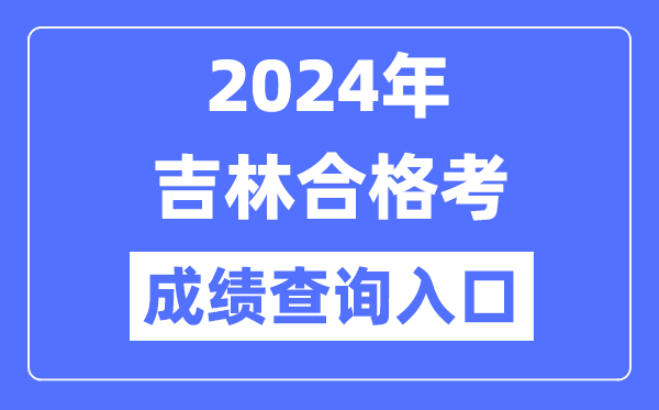 2024年吉林合格考成績(jī)查詢?nèi)肟诰W(wǎng)址(http://www.jleea.edu.cn/)