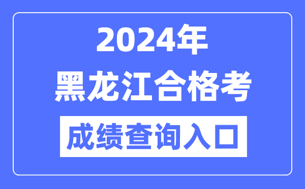 2024年黑龍江合格考成績(jī)查詢?nèi)肟诰W(wǎng)址(https://www.lzk.hl.cn/)