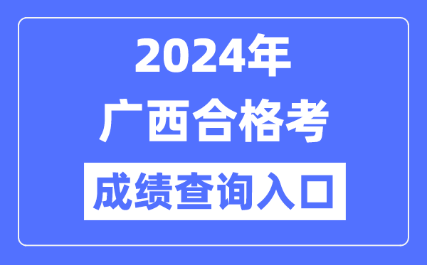 2024年廣西合格考成績查詢?nèi)肟诰W(wǎng)址(https://www.gxeea.cn/)
