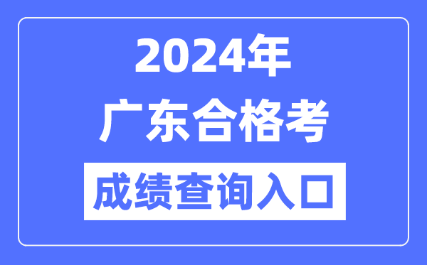 2024年廣東合格考成績查詢?nèi)肟诰W(wǎng)址(https://eea.gd.gov.cn/)