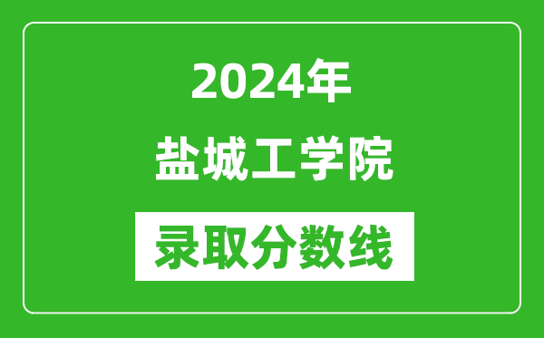 鹽城工學院錄取分數(shù)線2024年是多少分(附各省錄取最低分)