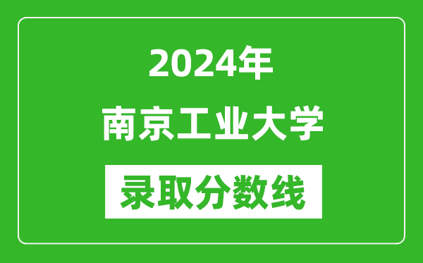 南京工業(yè)大學(xué)錄取分?jǐn)?shù)線2024年是多少分(附各省錄取最低分)