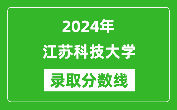 江蘇科技大學錄取分數(shù)線2024年是多少分(附各省錄取最低分)