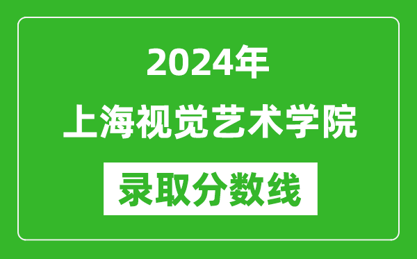 上海視覺(jué)藝術(shù)學(xué)院錄取分?jǐn)?shù)線2024年是多少分(附各省錄取最低分)