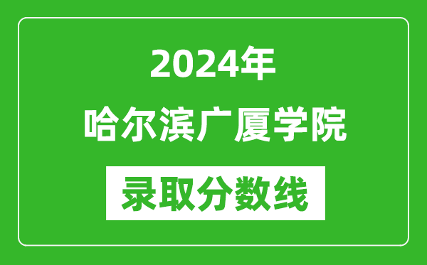 哈爾濱廣廈學(xué)院錄取分?jǐn)?shù)線2024年是多少分(附各省錄取最低分)