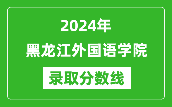 黑龍江外國語學(xué)院錄取分數(shù)線2024年是多少分(附各省錄取最低分)