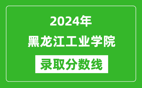 黑龍江工業(yè)學(xué)院錄取分?jǐn)?shù)線2024年是多少分(附各省錄取最低分)