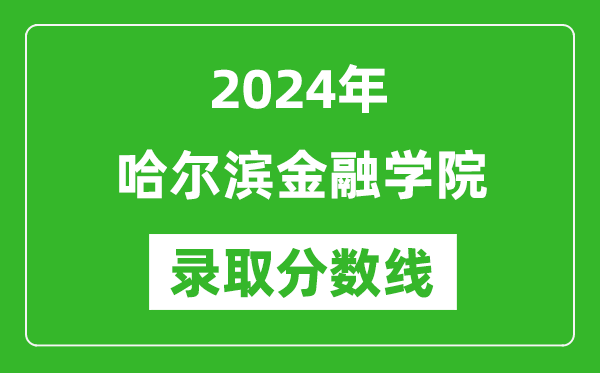 哈爾濱金融學(xué)院錄取分?jǐn)?shù)線2024年是多少分(附各省錄取最低分)