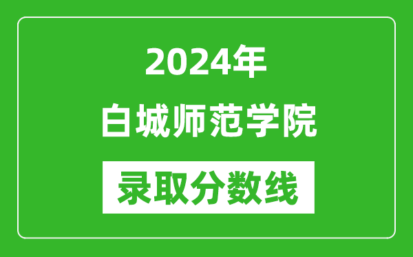 白城師范學(xué)院錄取分?jǐn)?shù)線2024年是多少分(附各省錄取最低分)