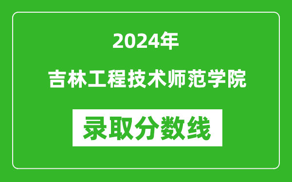 吉林工程技術(shù)師范學(xué)院錄取分?jǐn)?shù)線2024年是多少分(附各省錄取最低分)