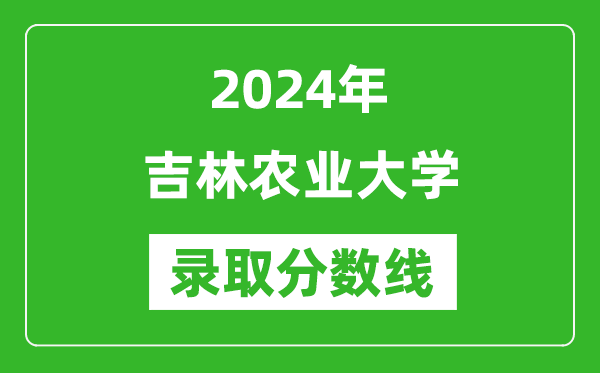 吉林農(nóng)業(yè)大學(xué)錄取分?jǐn)?shù)線2024年是多少分(附各省錄取最低分)