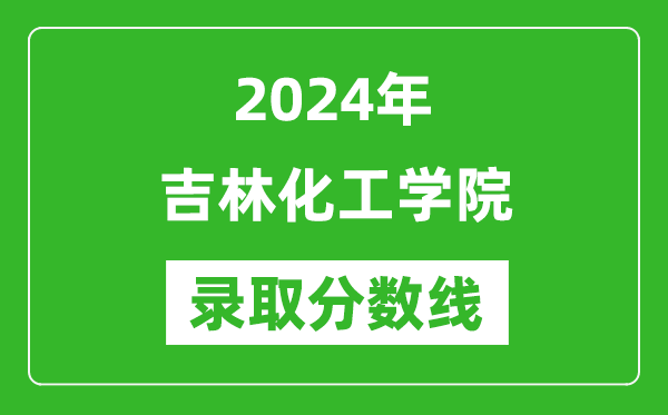 吉林化工學(xué)院錄取分?jǐn)?shù)線2024年是多少分(附各省錄取最低分)