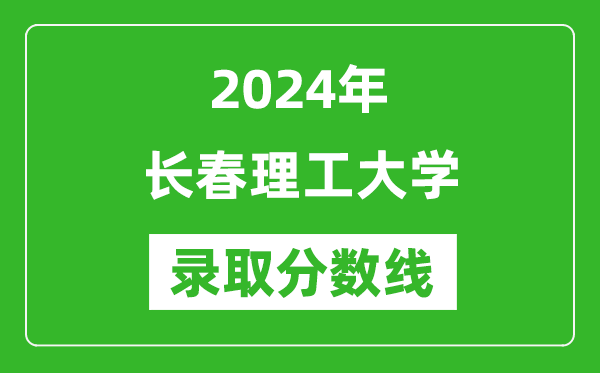 長春理工大學(xué)錄取分數(shù)線2024年是多少分(附各省錄取最低分)