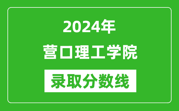 營口理工學(xué)院錄取分?jǐn)?shù)線2024年是多少分(附各省錄取最低分)