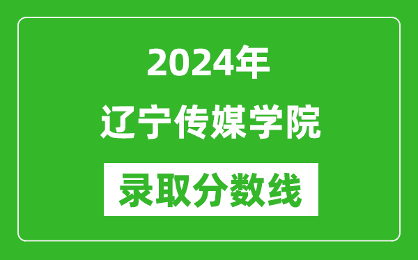 遼寧傳媒學(xué)院錄取分?jǐn)?shù)線2024年是多少分(附各省錄取最低分)