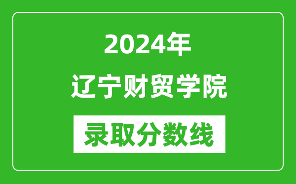 遼寧財(cái)貿(mào)學(xué)院錄取分?jǐn)?shù)線2024年是多少分(附各省錄取最低分)
