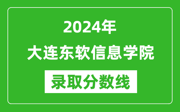 大連東軟信息學(xué)院錄取分?jǐn)?shù)線2024年是多少分(附各省錄取最低分)
