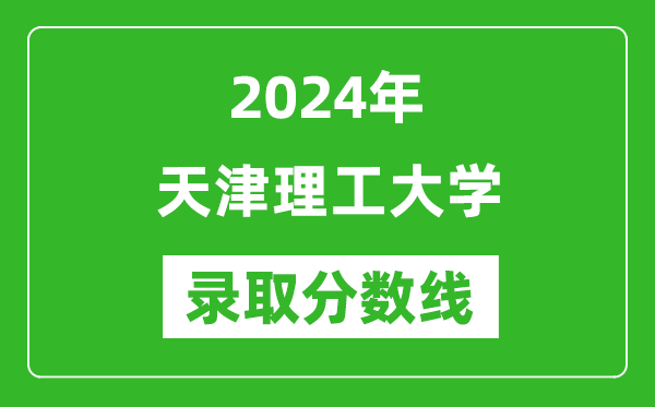 天津理工大學(xué)錄取分?jǐn)?shù)線2024年是多少分(附各省錄取最低分)