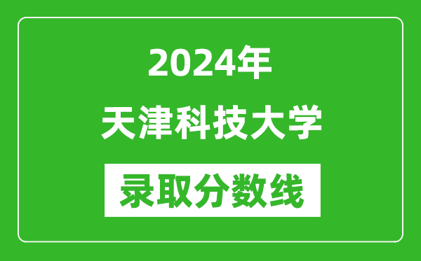 天津科技大學錄取分數(shù)線2024年是多少分(附各省錄取最低分)