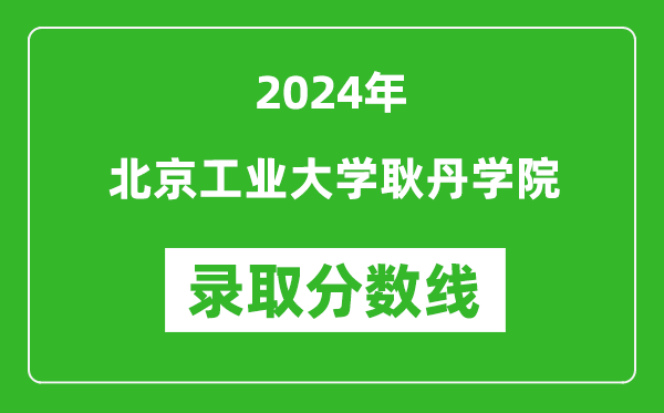 北京工業(yè)大學(xué)耿丹學(xué)院錄取分?jǐn)?shù)線2024年是多少分(附各省錄取最低分)
