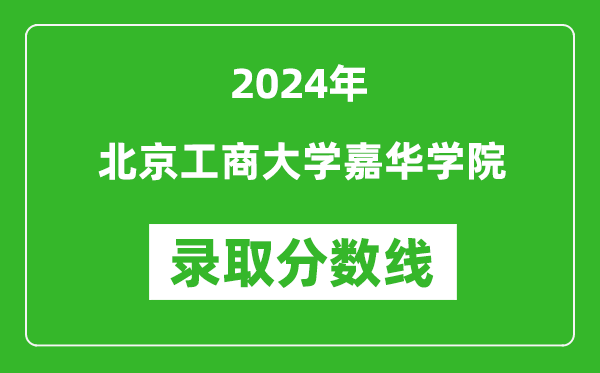 北京工商大學嘉華學院錄取分數線2024年是多少分(附各省錄取最低分)