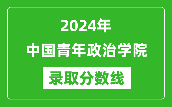中國(guó)青年政治學(xué)院錄取分?jǐn)?shù)線2024年是多少分(附各省錄取最低分)