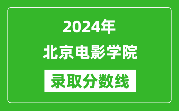 北京電影學(xué)院錄取分?jǐn)?shù)線2024年是多少分(附各省錄取最低分)