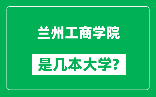 蘭州工商學(xué)院是幾本大學(xué)_蘭州工商學(xué)院是一本還是二本？