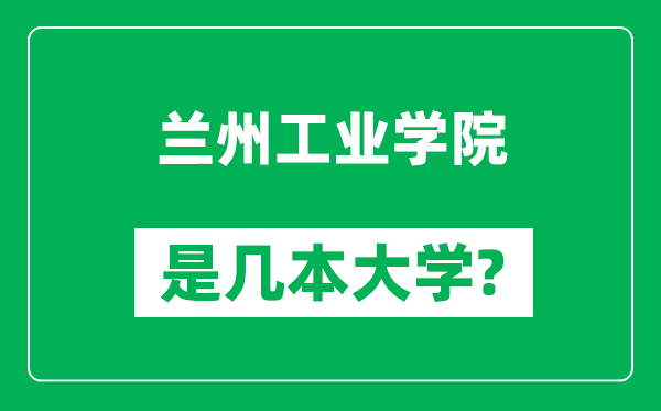 蘭州工業(yè)學(xué)院是幾本大學(xué)_蘭州工業(yè)學(xué)院是一本還是二本？