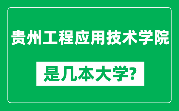 貴州工程應(yīng)用技術(shù)學(xué)院是幾本大學(xué),貴州工程應(yīng)用技術(shù)學(xué)院是一本還是二本？