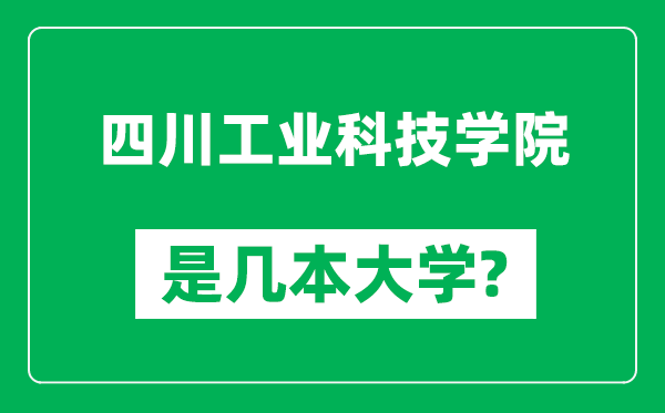 四川工業(yè)科技學(xué)院是幾本大學(xué),四川工業(yè)科技學(xué)院是一本還是二本?