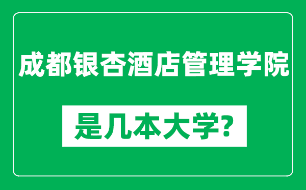 成都銀杏酒店管理學(xué)院是幾本大學(xué),成都銀杏酒店管理學(xué)院是一本還是二本？