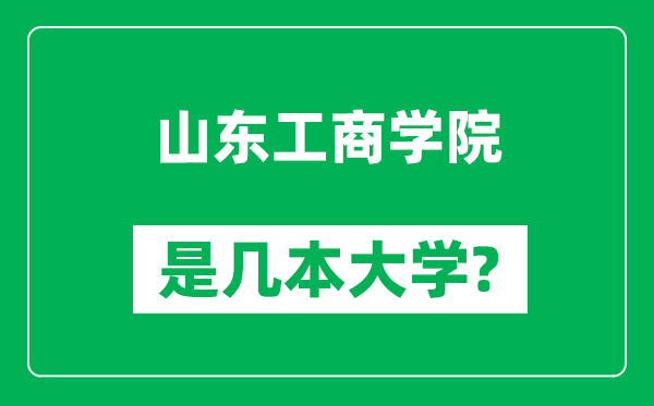 山東工商學(xué)院是幾本大學(xué),山東工商學(xué)院是一本還是二本?
