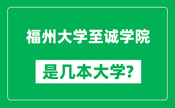 福州大學(xué)至誠學(xué)院是幾本大學(xué),福州大學(xué)至誠學(xué)院是一本還是二本？