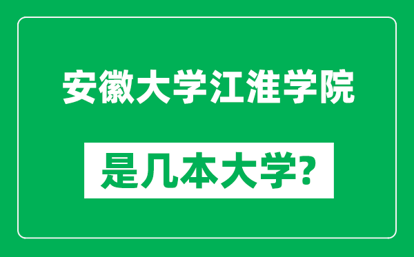 安徽大學江淮學院是幾本大學,安徽大學江淮學院是一本還是二本?
