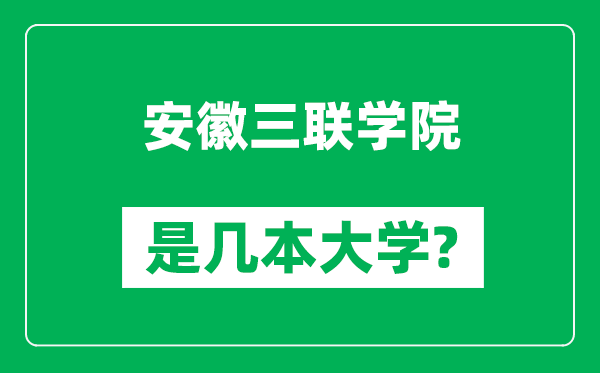 安徽三聯(lián)學(xué)院是幾本大學(xué),安徽三聯(lián)學(xué)院是一本還是二本？
