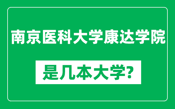 南京醫(yī)科大學(xué)康達(dá)學(xué)院是幾本大學(xué),南京醫(yī)科大學(xué)康達(dá)學(xué)院是一本還是二本？