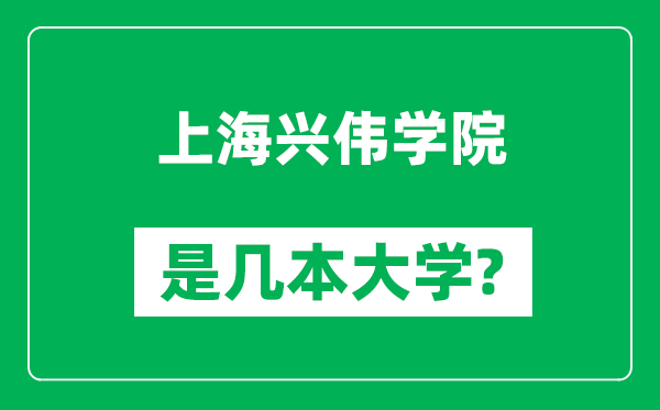 上海興偉學(xué)院是幾本大學(xué),上海興偉學(xué)院是一本還是二本？