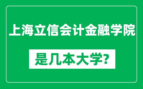 上海立信會計(jì)金融學(xué)院是幾本大學(xué),上海立信會計(jì)金融學(xué)院是一本還是二本？
