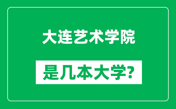 大連藝術(shù)學(xué)院是幾本大學(xué),大連藝術(shù)學(xué)院是一本還是二本？