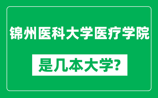 錦州醫(yī)科大學(xué)醫(yī)療學(xué)院是幾本大學(xué),錦州醫(yī)科大學(xué)醫(yī)療學(xué)院是一本還是二本？