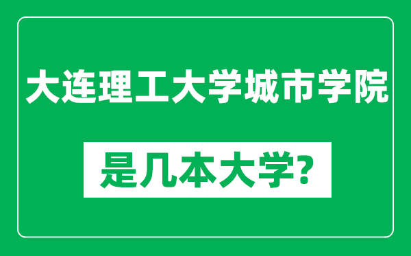 大連理工大學(xué)城市學(xué)院是幾本大學(xué),大連理工大學(xué)城市學(xué)院是一本還是二本？