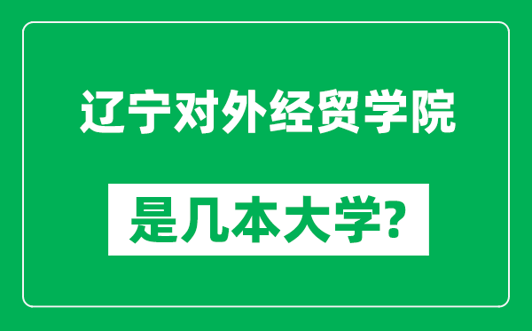 遼寧對外經(jīng)貿(mào)學(xué)院是幾本大學(xué),遼寧對外經(jīng)貿(mào)學(xué)院是一本還是二本？