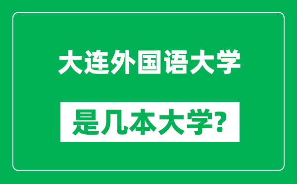 大連外國(guó)語(yǔ)大學(xué)是幾本大學(xué),大連外國(guó)語(yǔ)大學(xué)是一本還是二本？