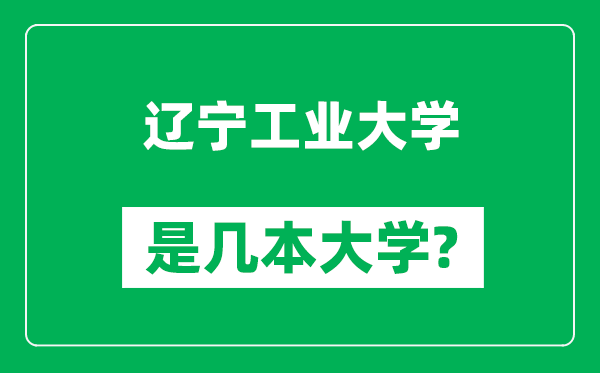 遼寧工業(yè)大學是幾本大學,遼寧工業(yè)大學是一本還是二本？