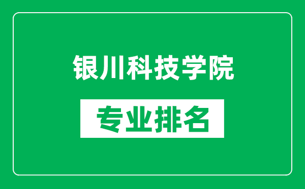 銀川科技學(xué)院專業(yè)排名一覽表,銀川科技學(xué)院哪些專業(yè)比較好