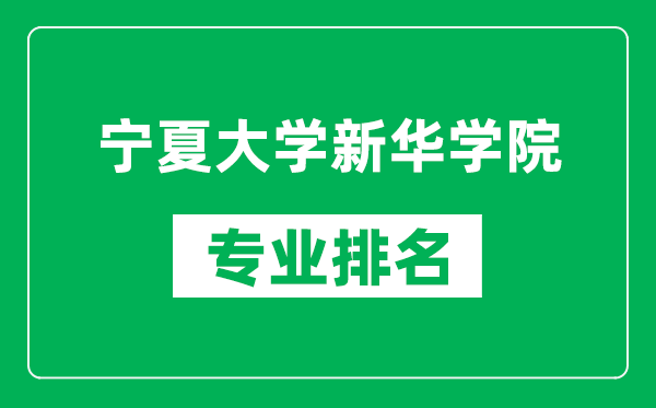 寧夏大學(xué)新華學(xué)院專業(yè)排名一覽表,寧夏大學(xué)新華學(xué)院哪些專業(yè)比較好