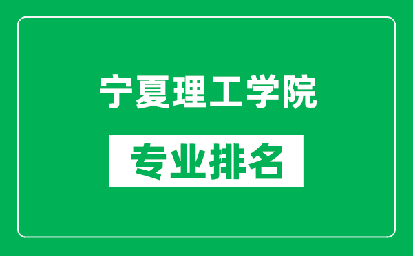 寧夏理工學(xué)院專業(yè)排名一覽表,寧夏理工學(xué)院哪些專業(yè)比較好