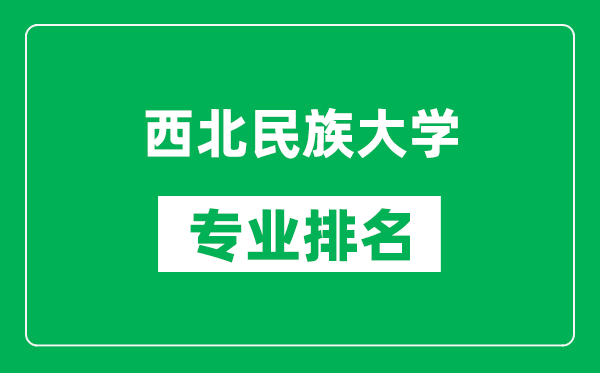 西北民族大學(xué)專業(yè)排名一覽表,西北民族大學(xué)哪些專業(yè)比較好